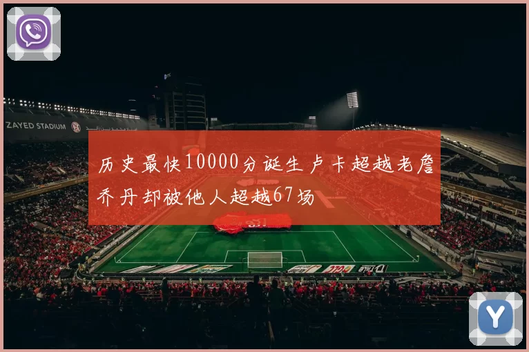 历史最快10000分诞生卢卡超越老詹乔丹却被他人超越67场